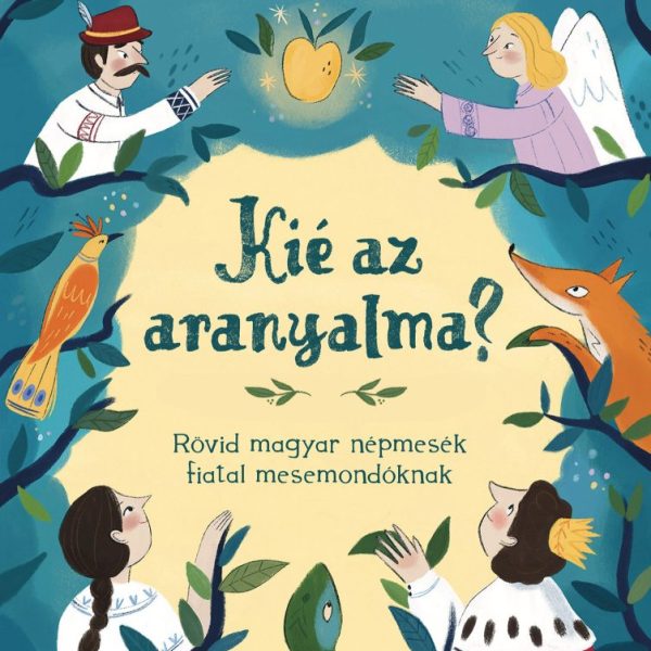 KIÉ AZ ARANYALMA? - RÖVID MAGYAR NÉPMESÉK FIATAL MESEMONDÓKNAK