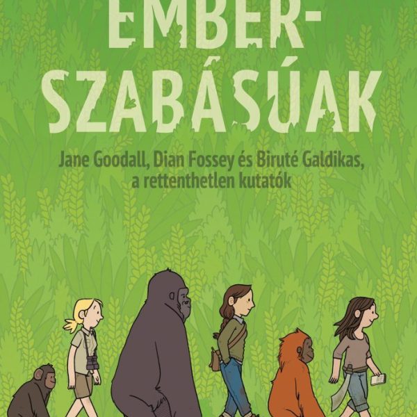 EMBERSZABÁSÚAK - JANE GODALL, DIAN FOSSEY ÉS BIRUTÉ GALDIKAS, A RETTENTHETETLEN