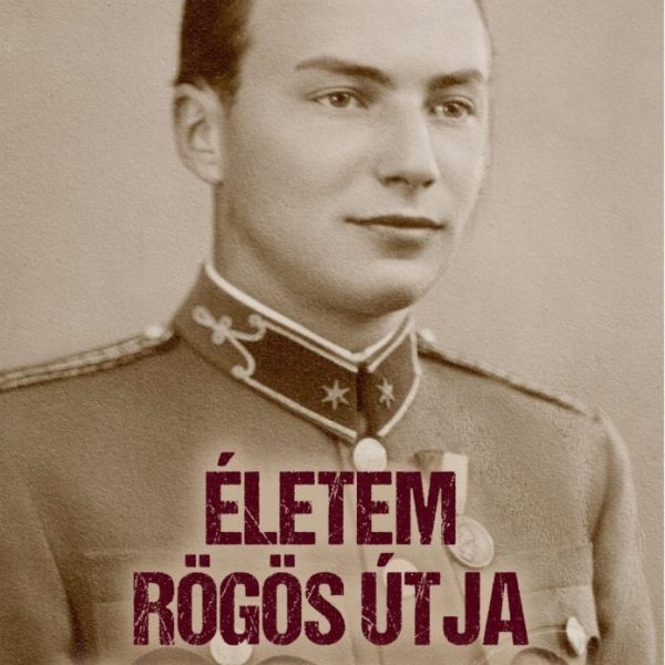 ÉLETEM RÖGÖS ÚTJA - VITÉZ BAKAY SZILÁRD TÜZÉR FŐHADNAGY VISSZAEMLÉKEZÉSE