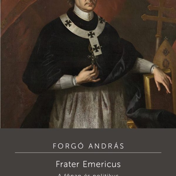 FRATER EMERICUS - A FŐPAP ÉS POLITIKUS: ESTERHÁZY IMRE (16641745)
