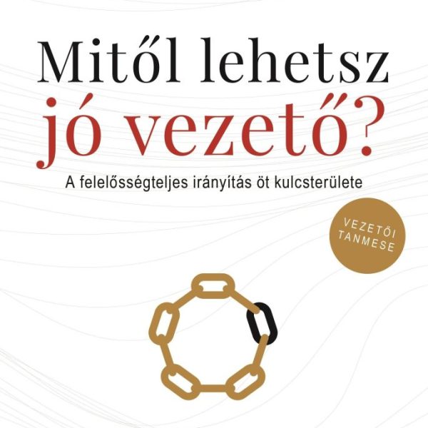 MITŐL LEHETSZ JÓ VEZETŐ? - A FELELŐSSÉGTELJES IRÁNYÍTÁS ÖT KULCSTERÜLETE