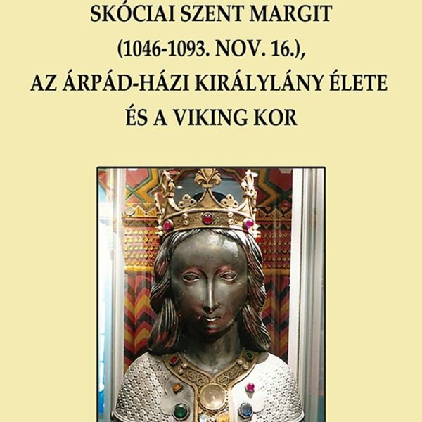 SKÓCIAI SZENT MARGIT (1046-1093. NOV. 16.), AZ ÁRPÁD-HÁZI KIRÁLYLÁNY ÉLETE ÉS A
