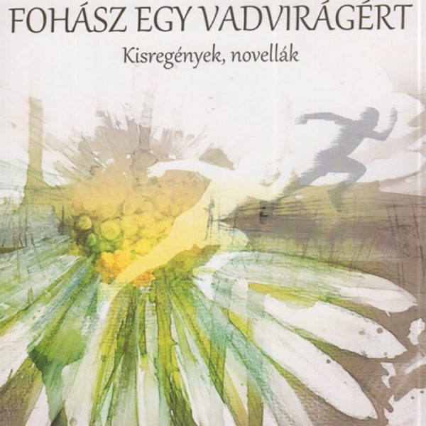 FOHÁSZ EGY VADVIRÁGÉRT - KISREGÉNYEK, NOVELLÁK