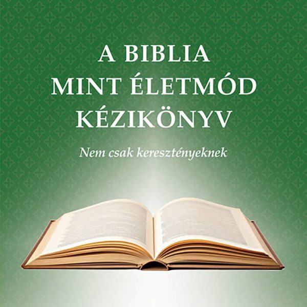 A BIBLIA MINT ÉLETMÓD KÉZIKÖNYV - NEM CSAK KERESZTÉNYEKNEK