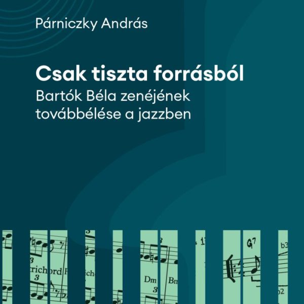 CSAK TISZTA FORRÁSBÓL - BARTOK BÉLA ZENÉJÉNEK TOVÁBBÉLÉSE A JAZZBEN