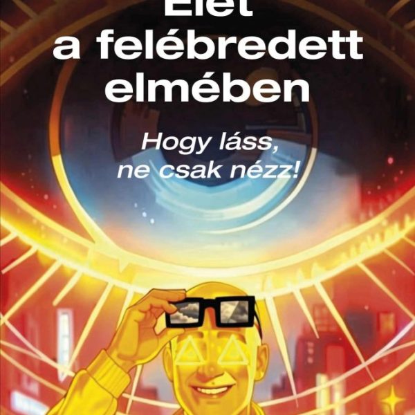 ÉLET A FELÉBREDETT ELMÉBEN - HOGY LÁSS, NE CSAK NÉZZ!