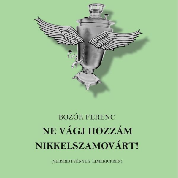NE VÁGJ HOZZÁM NIKKELSZAMOVÁRT! ( VERSREJTVÉNYEK LIMERICKBEN)