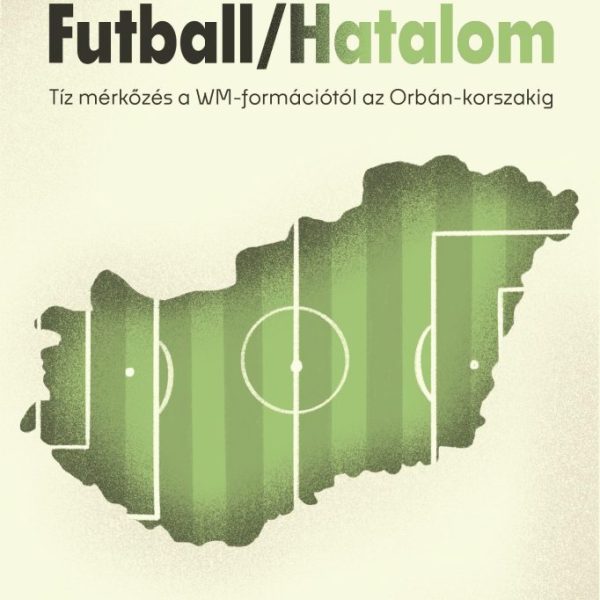 FUTBALL/HATALOM - TÍZ MÉRKŐZÉS A WM-FORMÁCIÓTÓL AZ ORBÁN-KORSZAKIG