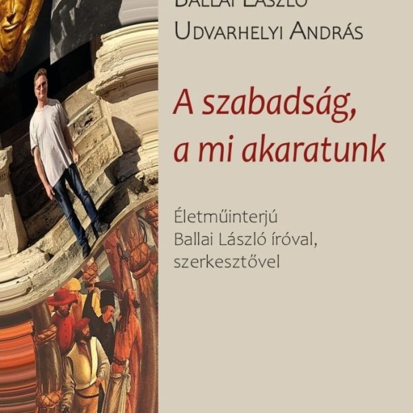 A SZABADSÁG, A MI AKARATUNK - ÉLETMŰINTERJÚ BALLAI LÁSZLÓ ÍRÓVAL, SZERKESZTŐVEL