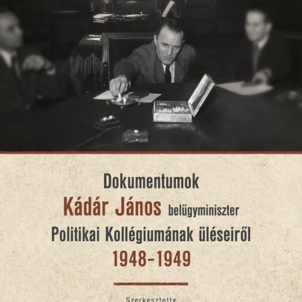 DOKUMENTUMOK KÁDÁR JÁNOS BELÜGYMINISZTER POLITIKAI KOLLÉGIUMÁNAK ÜLÉSEIRŐL