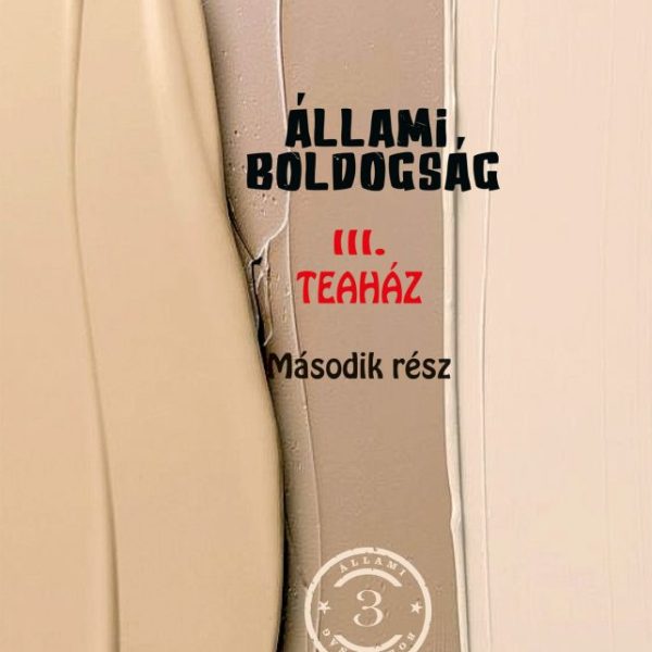 ÁLLAMI BOLDOGSÁG III. - TEAHÁZ (MÁSODIK RÉSZ)