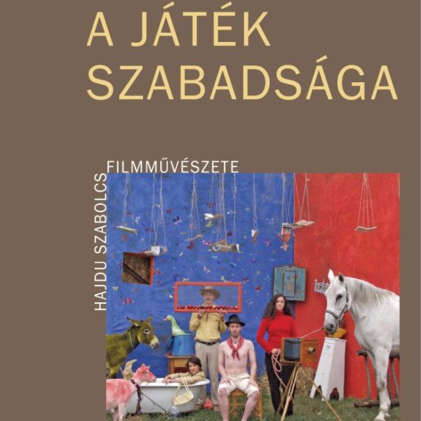 A JÁTÉK SZABADSÁGA - HAJDU SZABOLCS FILMMŰVÉSZETE