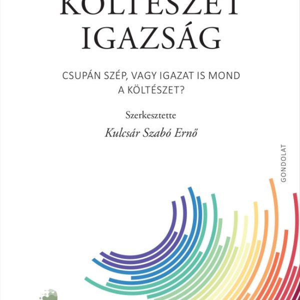 NYELV - KÖLTÉSZET - IGAZSÁG - CSUPÁN SZÉP, VAGY IGAZAT IS MOND A KÖLTÉSZET?