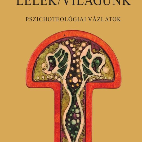 LÉLEK/VILÁGUNK - PSZICHOTEOLÓGIAI VÁZLATOK