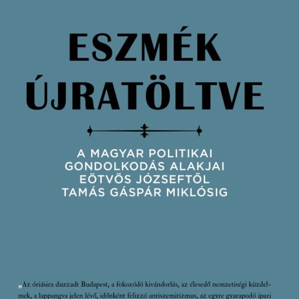 ESZMÉK ÚJRATÖLTVE - A MAGYAR POLITIKAI GONDOLKODÁS ALAKJAI..
