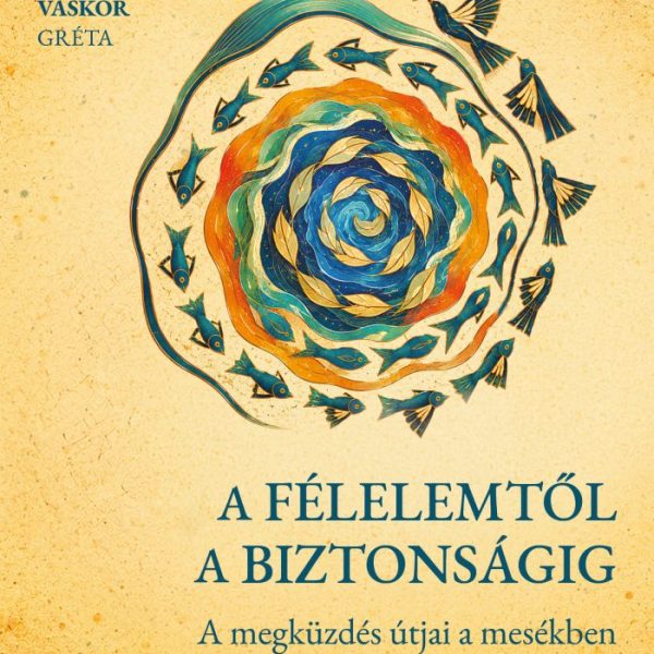 A FÉLELEMTŐL A BIZTONSÁGIG - A MEGKÜZDÉS ÚTJAI A MESÉKBEN ÉS A PSZICHOLÓGIÁBAN