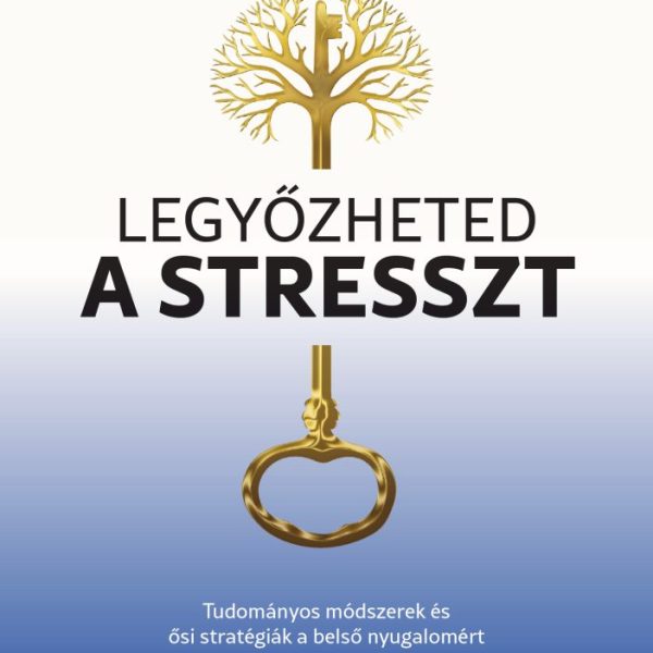 LEGYŐZHETED A STRESSZT - TUDOMÁNYOS MÓDSZEREK ÉS ŐSI STRATÉGIÁK