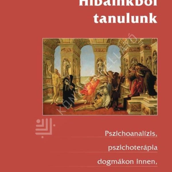 HIBÁINKBÓL TANULUNK - PSZICHOANALÍZIS, PSZICHOTERÁPIA DOGMÁKON INNEN, DOGMÁKON T