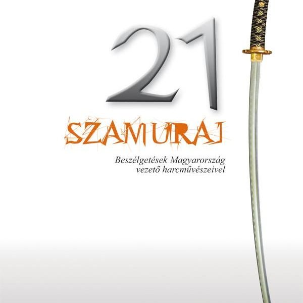 21 SZAMURÁJ - BESZÉLGETÉSEK MAGYARORSZÁG VEZETŐ HARCMŰVÉSZEIVEL