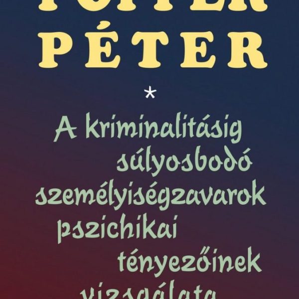 A KRIMINALITÁSIG SÚLYOSBODÓ SZEMÉLYISÉGZAVAROK PSZICHIKAI TÉNYEZŐINEK VIZSGÁLATA
