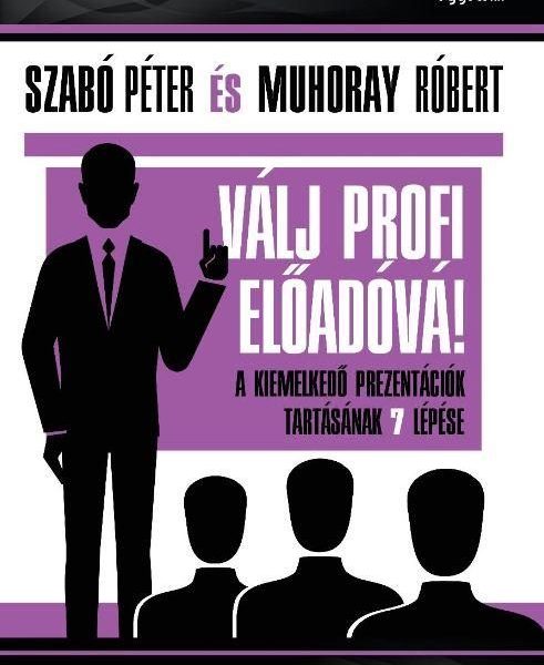 VÁLJ PROFI ELŐADÓVÁ! - A KIEMELKEDŐ PREZENTÁCIÓK TARTÁSÁNAK 7 LÉPÉSE
