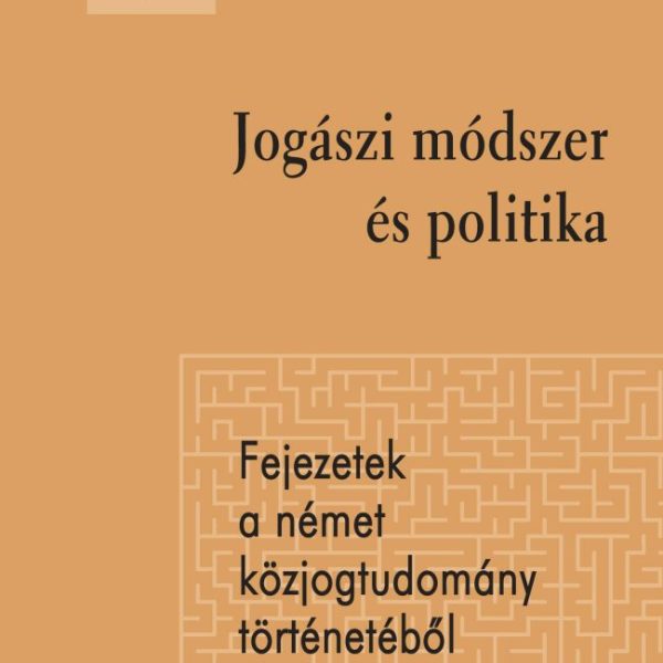 JOGÁSZI MÓDSZER ÉS POLITIKA - FEJEZETEK A NÉMET KÖZJOGTUDOMÁNY TÖRTÉNETÉBŐL