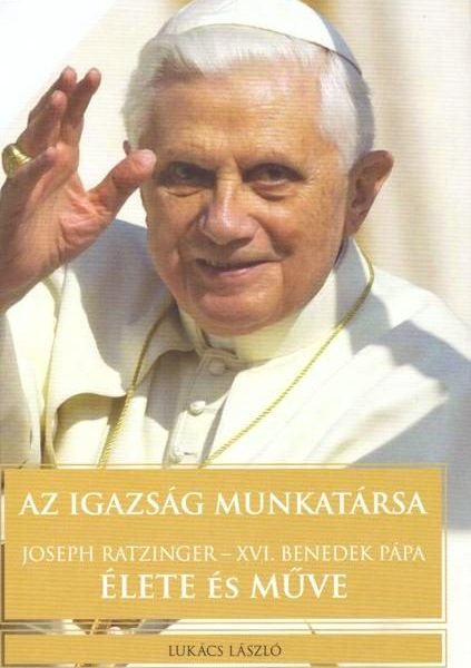 AZ IGAZSÁG MUNKATÁRSA - JOSEPH RATZINGER-XVI. BENEDEK PÁPA ÉLETE ÉS MŰVE