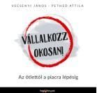 VÁLLALKOZZ OKOSAN! - AZ ÖTLETTŐL A PIACRALÉPÉSIG