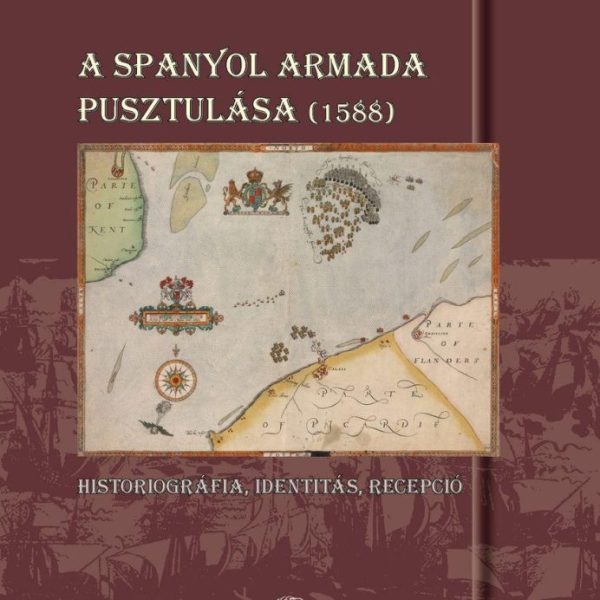 A SPANYOL ARMADA PUSZTULÁSA (1588) - HISTORIOGRÁFIA, IDENTITÁS, RECEPCIÓ