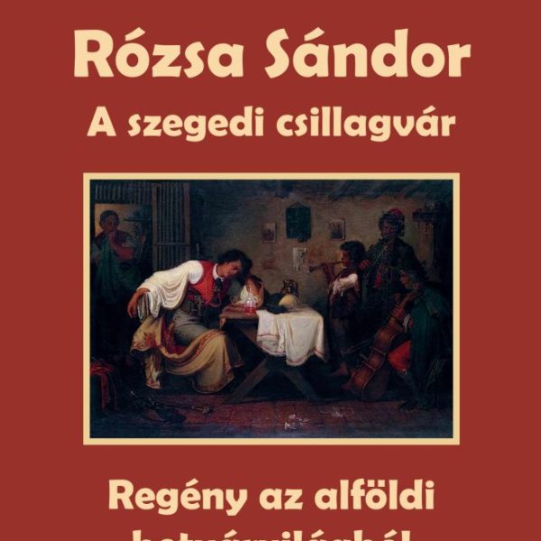 RÓZSA SÁNDOR - A SZEGEDI CSILLAGVÁR (REGÉNY AZ ALFÖLDI BETYÁRVILÁGBÓL)