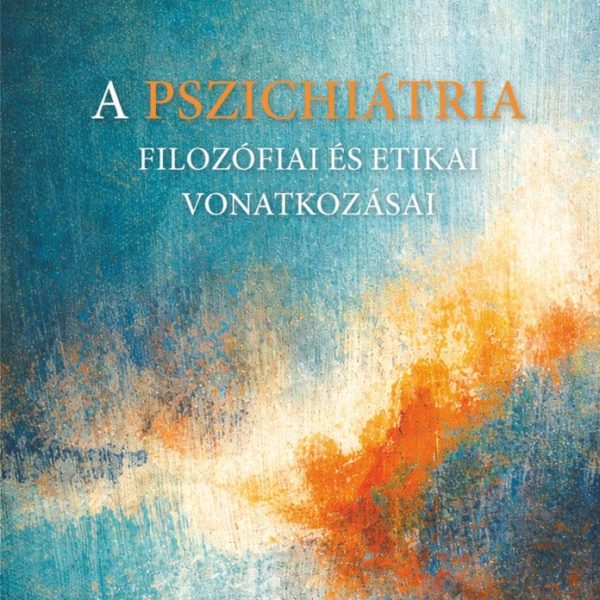 A PSZICHIÁTRIA FILOZÓFIAI ÉS ETIKAI VONATKOZÁSAI