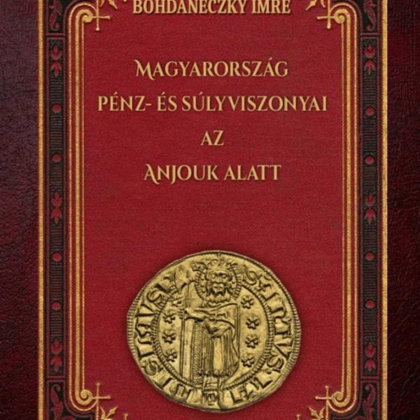 MAGYARORSZÁG PÉNZ- ÉS SÚLYVISZONYAI AZ ANJOUK ALATT