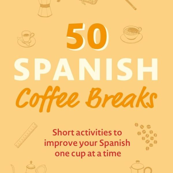 50 SPANISH COFFEE BREAKS: SHORT ACTIVITIES TO IMPROVE YOUR SPANISH ONE CUP AT A