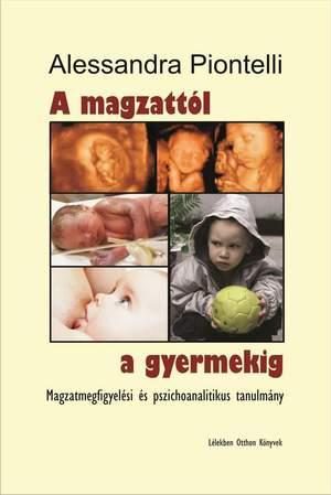 A MAGZATTÓL A GYERMEKIG - MAGZATMEGFIGYELÉSI ÉS PSZICHOANALITIKUS TANULMÁNY