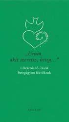 URAM, AKIT SZERETSZ, BETEG... - LÉLEKERŐSÍTŐ ÍRÁSOK BETEGÁGYON FEKVŐKNEK