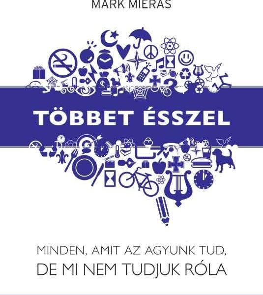 TÖBBET ÉSSZEL - MINDEN, AMIT AZ AGYUNK TUD, DE MI NEM TUDJUK RÓLA