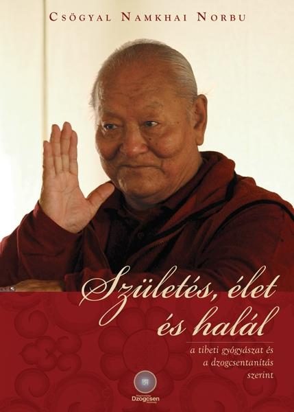 SZÜLETÉS, ÉLET ÉS HALÁL - A TIBETI GYÓGYÁSZAT ÉS A DZOGCSENTANÍTÁS SZERINT