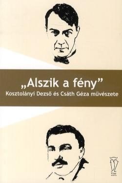 "ALSZIK A FÉNY" - KOSZTOLÁNYI DEZSŐ ÉS CSÁTH GÉZA MŰVÉSZETE