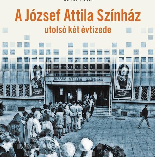 VOLT EGYSZER EGY SZÍNHÁZ - A JÓZSEF ATTILA SZÍNHÁZ UTOLSÓ KÉT ÉVTIZEDE
