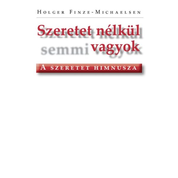 SZERETET NÉLKÜL SEMMI VAGYOK - A SZERETET HIMNUSZA