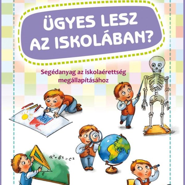 ÜGYES LESZ AZ ISKOLÁBAN? - SEGÉDANYAG AZ ISKOLAÉRETTSÉG MEGÁLLAPÍTÁSÁHOZ
