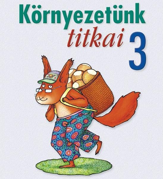 KÖRNYEZETÜNK TITKAI 3. OSZTÁLY - KÖRNYEZETISMERET FELADATGYŰJTEMÉNY