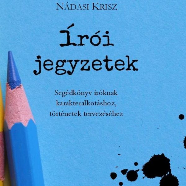 ÍRÓI JEGYZETEK - SEGÉDKÖNYV ÍRÓKNAK KARAKTERALKOTÁSHOZ, TÖRTÉNETEK TERVEZÉSÉHEZ
