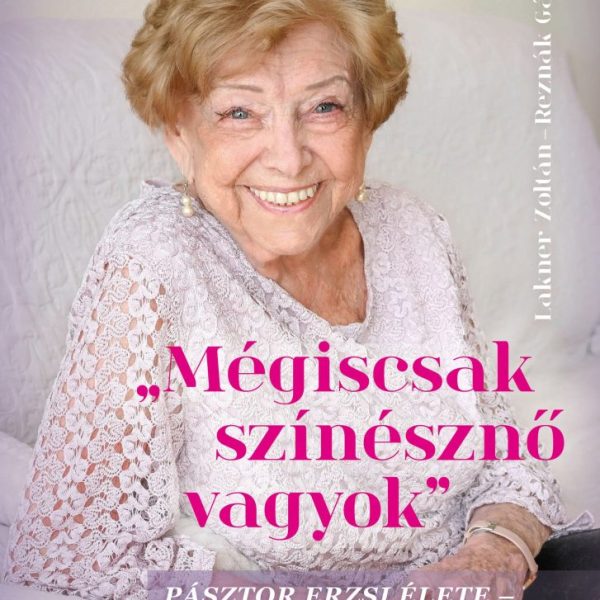 MÉGISCSAK SZÍNÉSZNŐ VAGYOK - PÁSZTOR ERZSI ÉLETE - AHOGY Ő MESÉLI