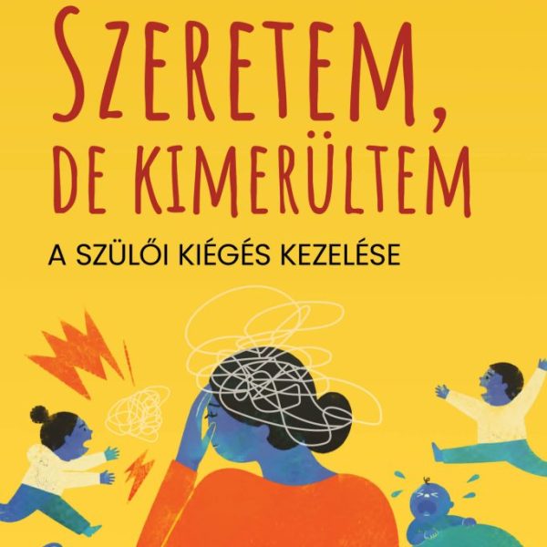 SZERETEM, DE KIMERÜLTEM - A SZÜLŐI KIÉGÉS KEZELÉSE