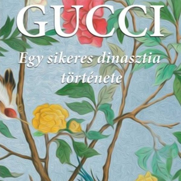 GUCCI - EGY SIKERES DINASZTIA TÖRTÉNETE - MÁSODIK JAVÍTOTT KIADÁS