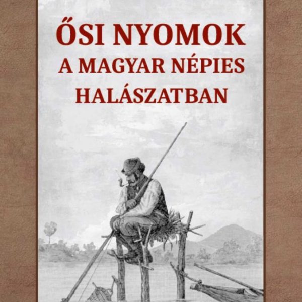 ŐSI NYOMOK A MAGYAR NÉPIES HALÁSZATBAN
