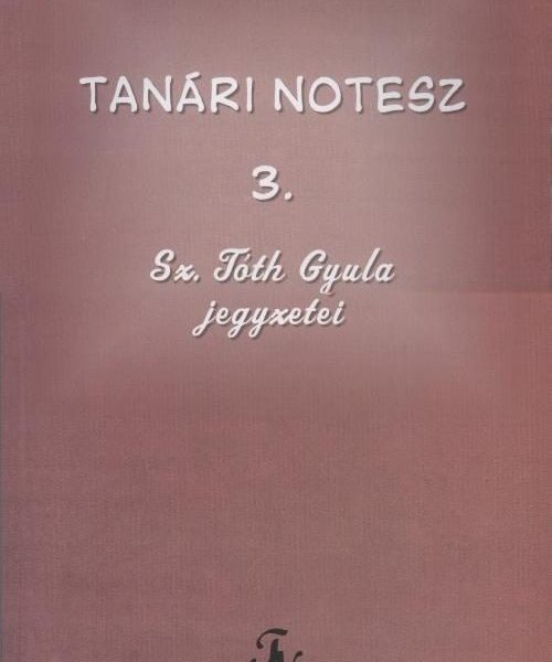 TANÁRI NOTESZ 3. - SZ. TÓTH GYULA JEGYZETEI