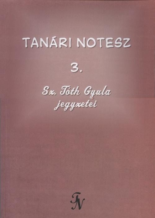 TANÁRI NOTESZ 3. - SZ. TÓTH GYULA JEGYZETEI
