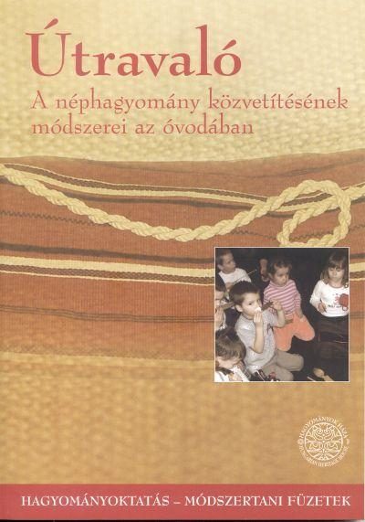 ÚTRAVALÓ - A NÉPHAGYOMÁNY KÖZVETÍTÉSÉNEK MÓDSZEREREI AZ ÓVODÁBAN